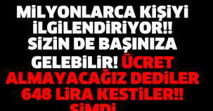MİLYONLARCA KİŞİYİ İLGİLENDİRİYOR!! SİZİN DE BAŞINIZA GELEBİLİR! ÜCRET ALMAYACAĞIZ DEDİLER 648 LİRA KESTİLER ŞİMDİ....