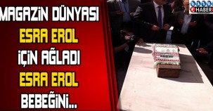 MAGAZİN DÜNYASI ESRA EROL İÇİN AĞLADI! ESRA EROL BEBEĞİNİ...
