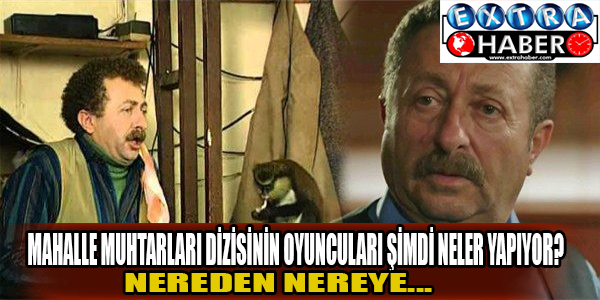 Mahalle muhtarları dizisinin oyuncuları şimdi ne yapıyor?