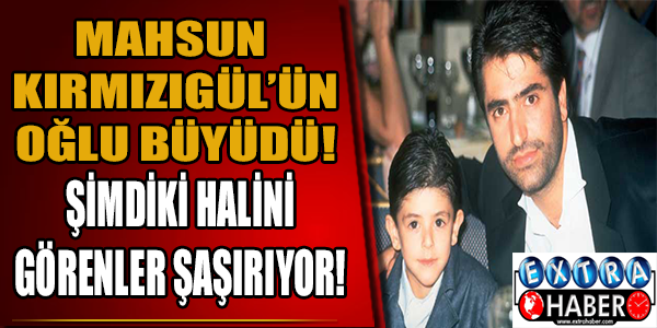 Mahsun kırmızıgül'ün oğlu büyüdü! Görenler şaşırıyor...