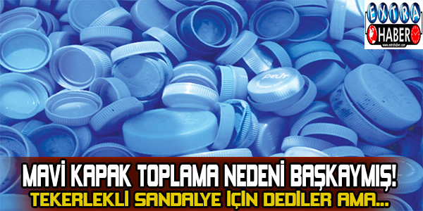 Mavi kapak toplama nedeni başkaymış! Tekerlekli sandalye için dediler ama...