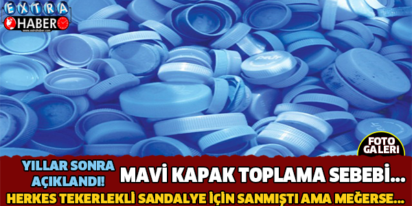 Mavi kapak toplama nedeni başkaymış! Tekerlekli sandalye için dediler ama...