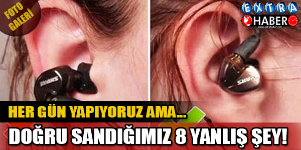 Doğru Sandığımız 8 Yanlış Şey! Oysa Her Gün Yapıyoruz..