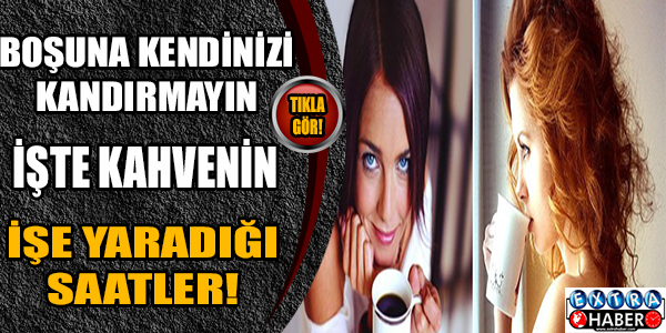 Meğer kahvenin de işe yaradığı bir saat varmış..