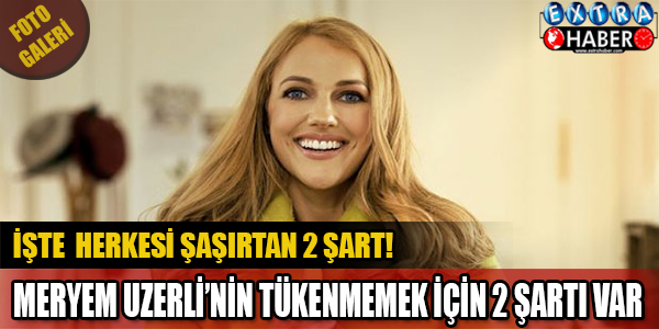 Meryem Uzerli'nin 'tükenmemek' için iki şartı var