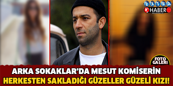 Arka Sokaklar'da Mesut Komserin İşte Herkesten Sakladığı Güzeller Güzeli Kızı!