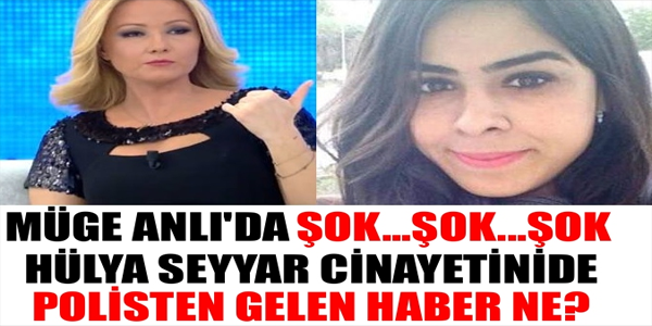 MÜGE ANLI'DA ŞOK...ŞOK...ŞOK... HÜLYA SEYYAR CİNAYETİNE POLİSTEN GELEN HABER NE?