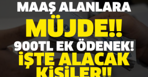 MAAŞ ALANLARA MÜJDE!! 900 TL EK ÖDENEK! İŞTE ALACAK KİŞİLER!!