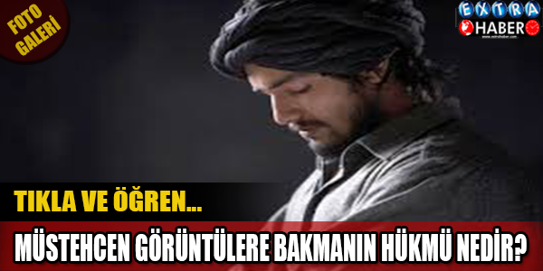 MÜSTEHCEN GÖRÜNTÜLERE BAKMANIN HÜKMÜ NEDİR?