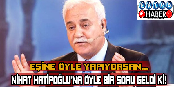 Nihat hatipoğlu'na öyle bir soru geldi ki!