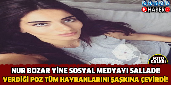 Nur Bozar'dan Sosyal Medyayı Sallayan Poz