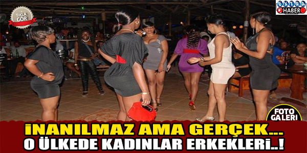 O ÜLKEDE KADINLAR ERKEKLERİ...