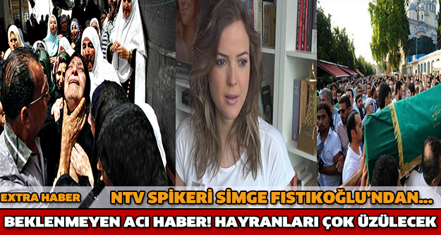 ÜNLÜ SPİKER SİMGE FISTIKOĞLU'NDAN ACI HABER