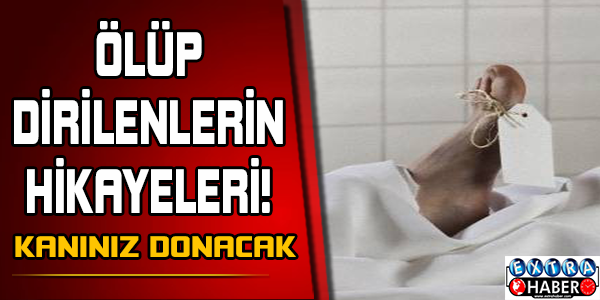 Ölüp dirilenlerin hikayesi...