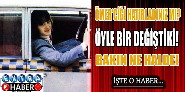 Ömer'ciği hatırladınız mı? Öyle bir değiştiki!
