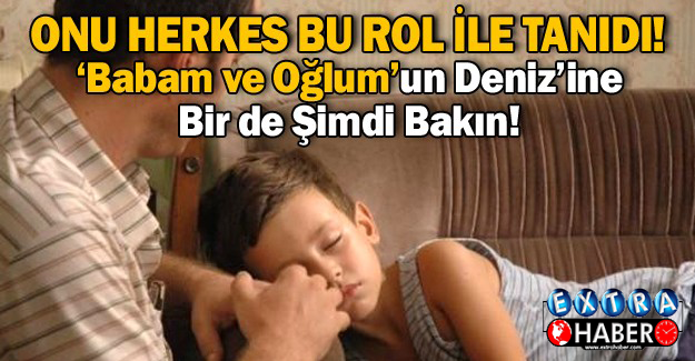 Onu Herkes Babam ve Oğlum Filmi ile Tanımıştı! Babam ve Oğlum’un Denizine Bir de Şimdi Bakın…