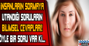 İNSANLARIN SORMAYA UTANDIĞI SORULARIN BİLİMSEL CEVAPLARI !