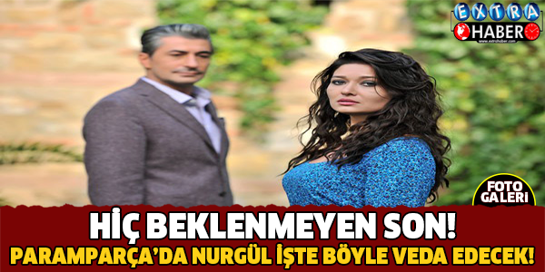 HİÇ BEKLENMEYEN SON! PARAMPARÇA'DA NURGÜL İŞTE BÖYLE VEDA EDECEK!