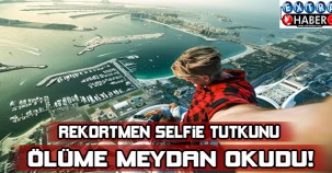 REKORTMEN SELFİE TUTKUNU ÖLÜME MEYDAN OKUYOR!