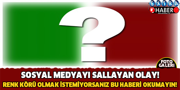 Sosyal Medyayı Sallayan Olay! Renk Körü Olmak İstemiyorsanız Bu Haberi Okumayın!