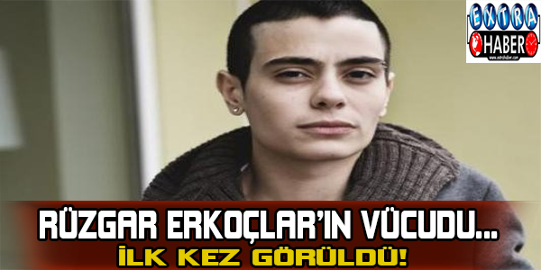 Rüzgar Erkoçlar'ın vücudu... İlk kez görüldü!