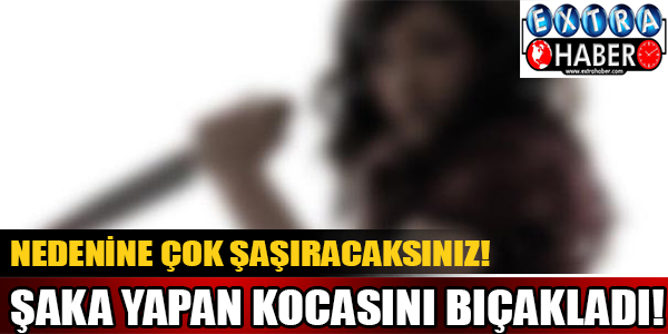 Şaka yapan kocasını bıçakladı!
