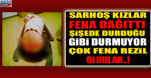 SARHOŞ KIZLAR ORTALIĞI FENA DAĞITTI!