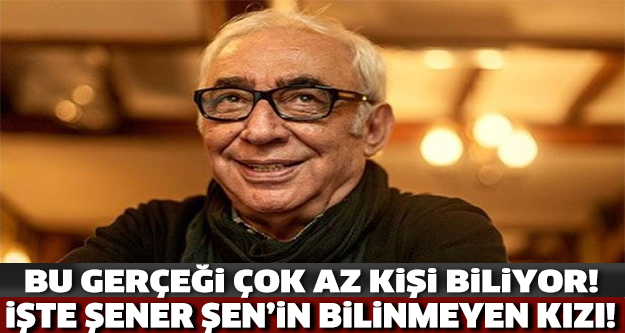 İŞTE ŞENER ŞEN'İN BİLİNMEYEN KIZI!