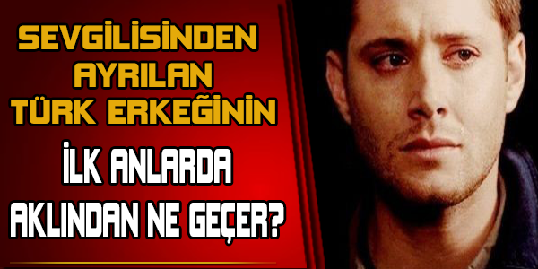 Sevgilisinden ayrılan Türk erkeğinin ilk anlarda aklından ne geçer?