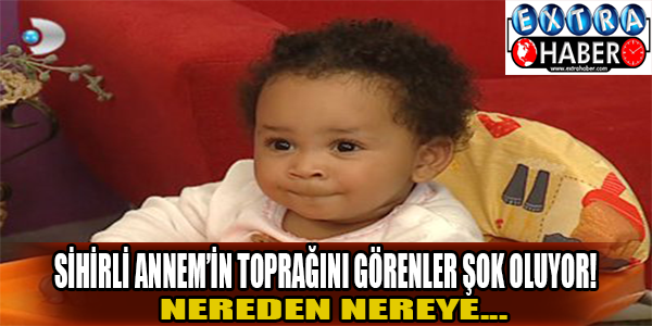 Sihirli Annem'in toprağını görenler şok oluyor!
