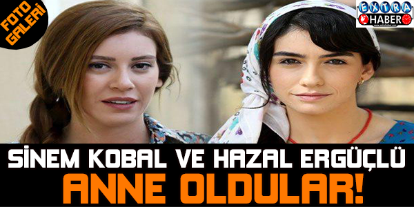 Sinem Kobal ve Hazal Ergüçlü anne oldu!
