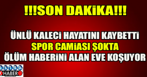 ÜNLÜ KALECİ HAYATINI KAYBETTİ !