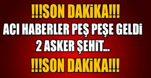 SON DAKİKA! ACI HABER GELDİ 2 ASKER ŞEHİT!