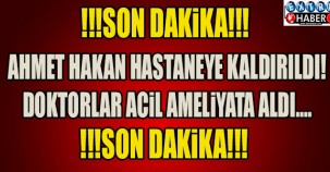 AHMET HAKAN AMELİYAT OLDU !!!