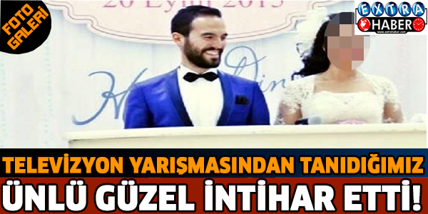 Televizyon yarışmasından tanıdığımız ünlü güzel intihar etti!!!