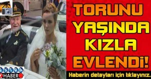 Torunu yaşında kızla evlendi !