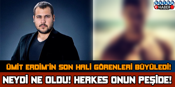 Ümit Erdim'in Son Hali Görenleri Şok Etti!