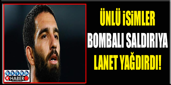 Ünlü isimler bombalı saldırıya lanet yağdırdı !