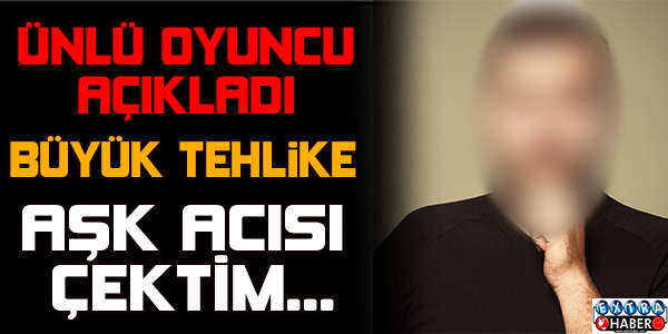 ÜNLÜ OYUNCU AŞK ACISINI İTİRAF ETTİ !