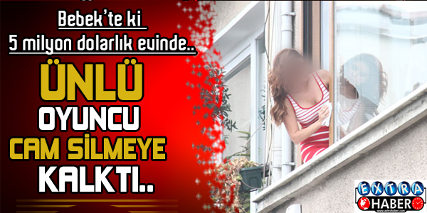 Ünlü Şarkıcı Bebek'te ki evinde cam silmeye kalktı..