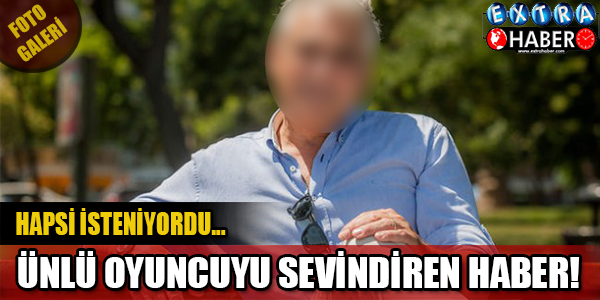 Hapsi İsteniyordu... Ünlü Oyuncuyu Sevindiren Haber!