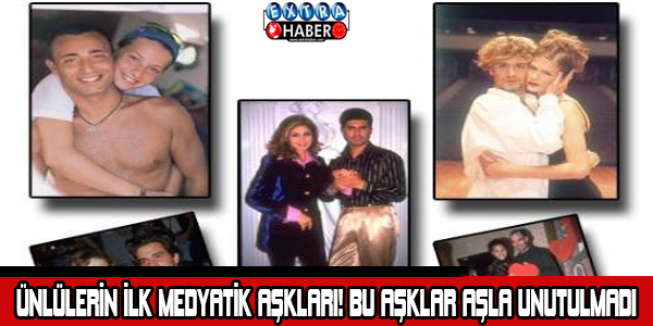 Ünlülerin ilk medyatik aşkları! Bu aşklar asla unutulmadı...