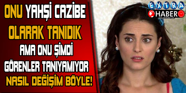 Yahşi Cazibe şimdi nasıl! Görenler şaşırıyor!