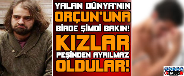 Yalan Dünya’nın Orçun’una Bir De Şimdi Bakın…