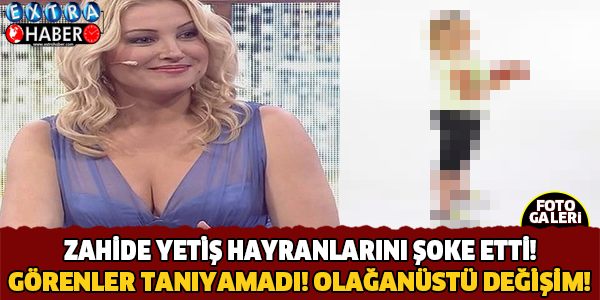 Zahide Yetiş'i görenler tanıyamadı