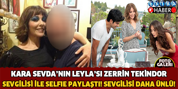 Kara Sevda'nın Leyla'sı Zerrin Tekindor Bakın Kimle Beraber? Ondan Bile Ünlü Biri Çıktı!