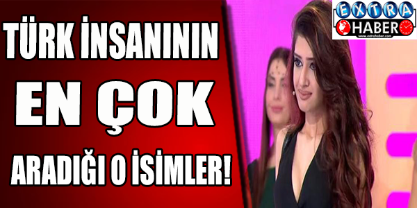 Türk İnsanının En Çok Aradığı O İsimler!