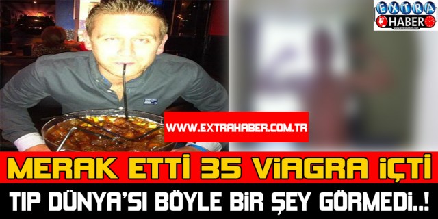 Merak etti 35 viagra içti... Tıp dünyası böyle bir şey görmedi...!
