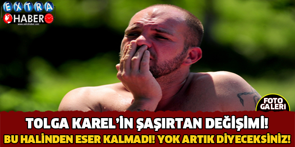 Tolga Karel'in Şaşırtan Değişimi.. Bu Halinden Eser Kalmadı!