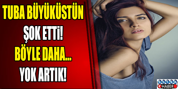 Tuba Büyüküstün: Böyle daha ...